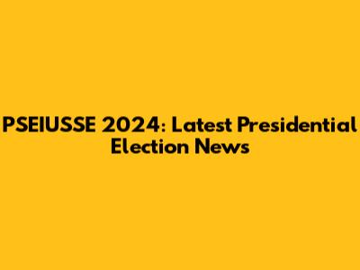 PSEIUSSE 2024: Latest Presidential Election News