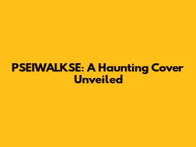PSEIWALKSE: A Haunting Cover Unveiled