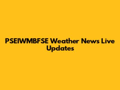 PSEIWMBFSE Weather News Live Updates