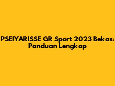 PSEIYARISSE GR Sport 2023 Bekas: Panduan Lengkap