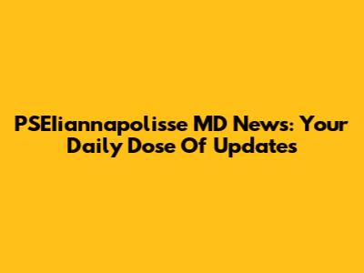 PSEIiannapolisse MD News: Your Daily Dose Of Updates