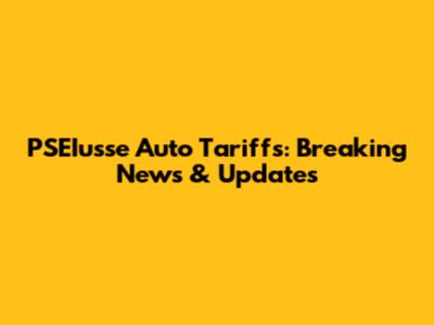 PSEIusse Auto Tariffs: Breaking News & Updates