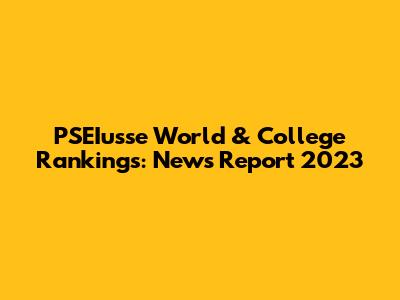 PSEIusse World & College Rankings: News Report 2023