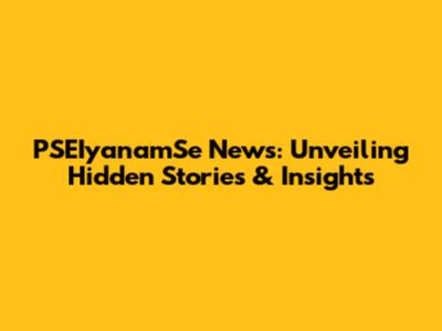 PSEIyanamSe News: Unveiling Hidden Stories & Insights