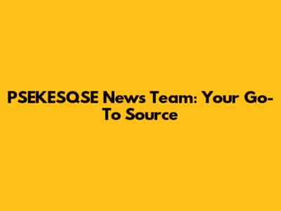 PSEKESQSE News Team: Your Go-To Source