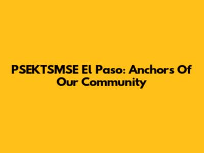 PSEKTSMSE El Paso: Anchors Of Our Community