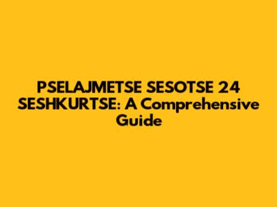 PSELAJMETSE SESOTSE 24 SESHKURTSE: A Comprehensive Guide