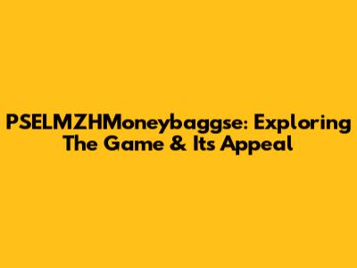 PSELMZHMoneybaggse: Exploring The Game & Its Appeal