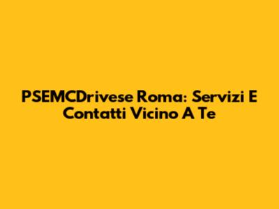 PSEMCDrivese Roma: Servizi E Contatti Vicino A Te