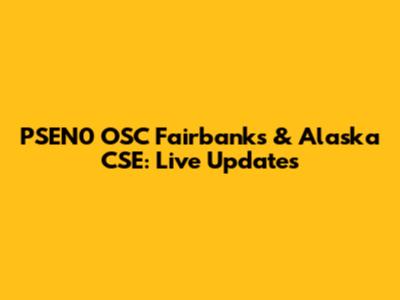 PSEN0 OSC Fairbanks & Alaska CSE: Live Updates