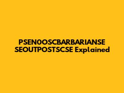 PSEN0OSCBARBARIANSE SEOUTPOSTSCSE Explained