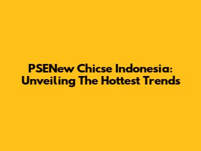 PSENew Chicse Indonesia: Unveiling The Hottest Trends