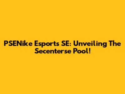 PSENike Esports SE: Unveiling The Secenterse Pool!