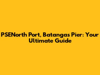 PSENorth Port, Batangas Pier: Your Ultimate Guide