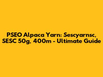 PSEO Alpaca Yarn: Sescyarnsc, SESC 50g, 400m - Ultimate Guide