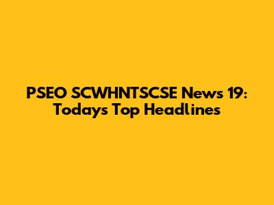 PSEO SCWHNTSCSE News 19: Today's Top Headlines