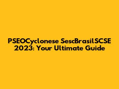 PSEOCyclonese SescBrasilSCSE 2023: Your Ultimate Guide
