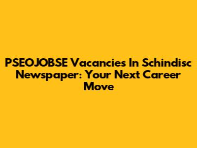 PSEOJOBSE Vacancies In Schindisc Newspaper: Your Next Career Move