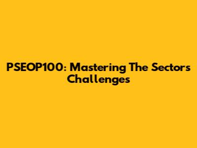 PSEOP100: Mastering The Sector's Challenges