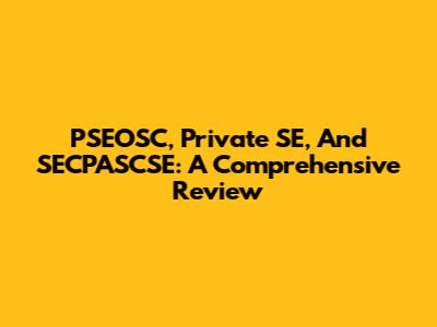PSEOSC, Private SE, And SECPASCSE: A Comprehensive Review