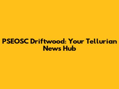 PSEOSC Driftwood: Your Tellurian News Hub