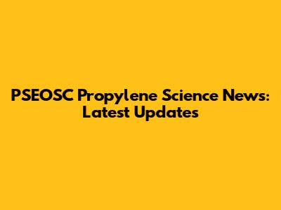 PSEOSC Propylene Science News: Latest Updates
