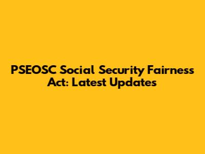 PSEOSC Social Security Fairness Act: Latest Updates