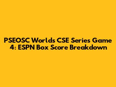PSEOSC Worlds CSE Series Game 4: ESPN Box Score Breakdown