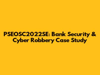 PSEOSC2022SE: Bank Security & Cyber Robbery Case Study
