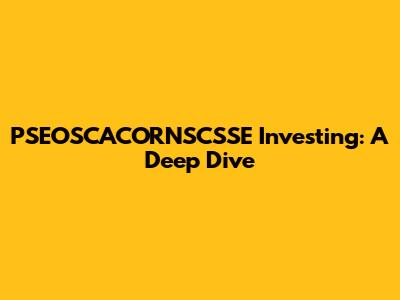 PSEOSCACORNSCSSE Investing: A Deep Dive