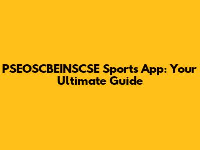 PSEOSCBEINSCSE Sports App: Your Ultimate Guide