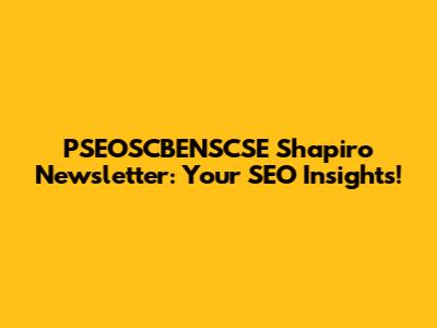 PSEOSCBENSCSE Shapiro Newsletter: Your SEO Insights!
