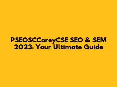 PSEOSCCoreyCSE SEO & SEM 2023: Your Ultimate Guide