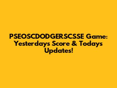PSEOSCDODGERSCSSE Game: Yesterday's Score & Today's Updates!