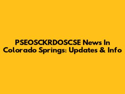 PSEOSCKRDOSCSE News In Colorado Springs: Updates & Info