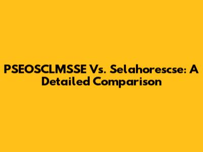 PSEOSCLMSSE Vs. Selahorescse: A Detailed Comparison