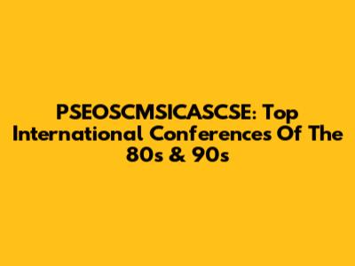 PSEOSCMSICASCSE: Top International Conferences Of The 80s & 90s