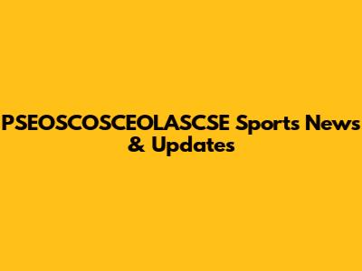 PSEOSCOSCEOLASCSE Sports News & Updates