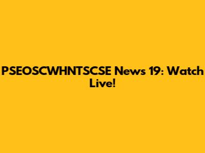 PSEOSCWHNTSCSE News 19: Watch Live!