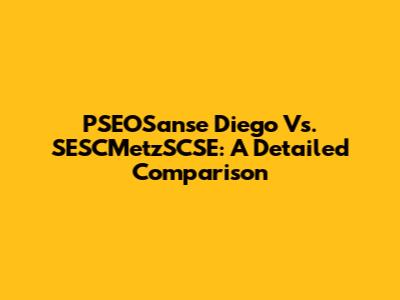 PSEOSanse Diego Vs. SESCMetzSCSE: A Detailed Comparison