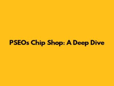 PSEOs Chip Shop: A Deep Dive