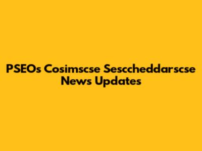 PSEOs Cosimscse Sesccheddarscse News Updates