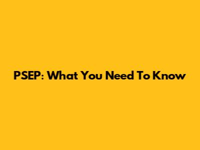 PSEP: What You Need To Know