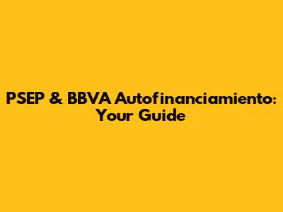 PSEP & BBVA Autofinanciamiento: Your Guide