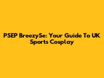 PSEP BreezySe: Your Guide To UK Sports Cosplay