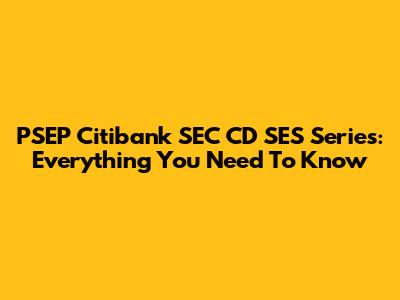 PSEP Citibank SEC CD SES Series: Everything You Need To Know