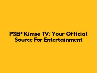 PSEP Kimse TV: Your Official Source For Entertainment