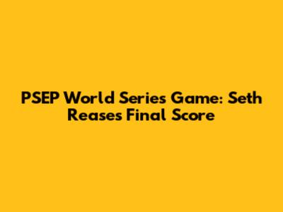 PSEP World Series Game: Seth Rease's Final Score