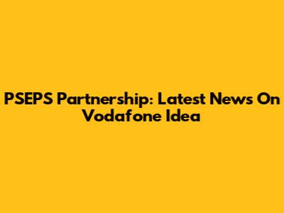 PSEPS Partnership: Latest News On Vodafone Idea