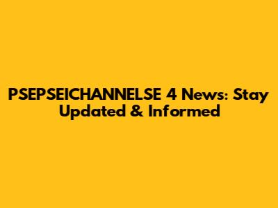 PSEPSEICHANNELSE 4 News: Stay Updated & Informed